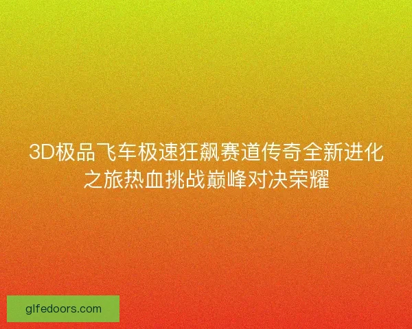 3D极品飞车极速狂飙赛道传奇全新进化之旅热血挑战巅峰对决荣耀