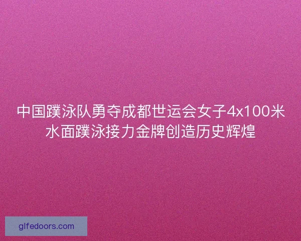 中国蹼泳队勇夺成都世运会女子4x100米水面蹼泳接力金牌创造历史辉煌