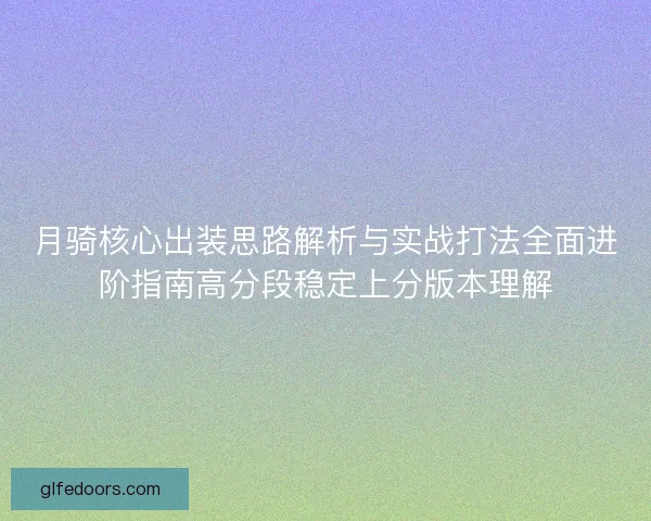 月骑核心出装思路解析与实战打法全面进阶指南高分段稳定上分版本理解